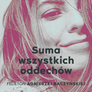 Suma wszystkich oddechów [felieton Jagi Baczyńskiej]