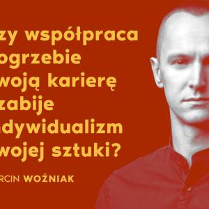 Czy współpraca pogrzebie Twoją karierę i zabije indywidualizm Twojej sztuki?