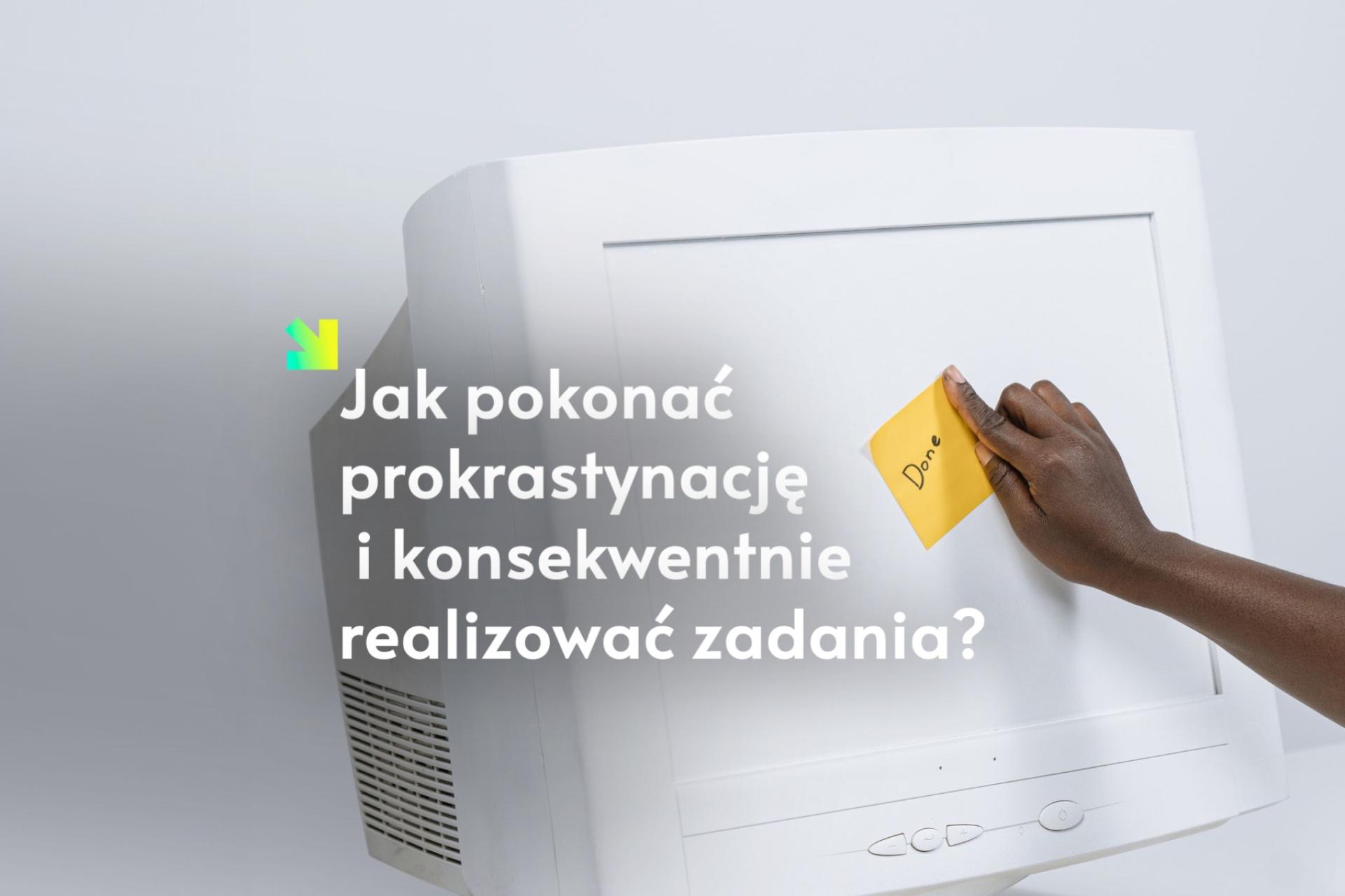 Jak pokonać prokrastynację i konsekwentnie realizować zadania?