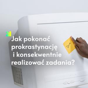Jak pokonać prokrastynację i konsekwentnie realizować zadania?