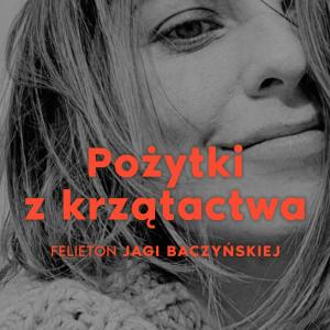 Pożytki z krzątactwa [felieton Jagi Baczyńskiej]