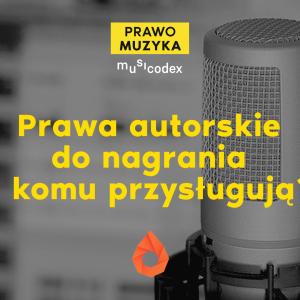 Prawa autorskie do nagrania – komu przysługują? [PRAWO MUZYKA]